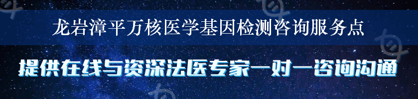 龙岩漳平万核医学基因检测咨询服务点